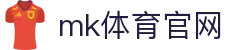 MK体育 (mksports)官方网站_mk.com